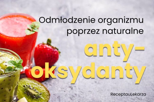 Naturalne antyoksydanty - jak odmłodzić organizm "od środka"?