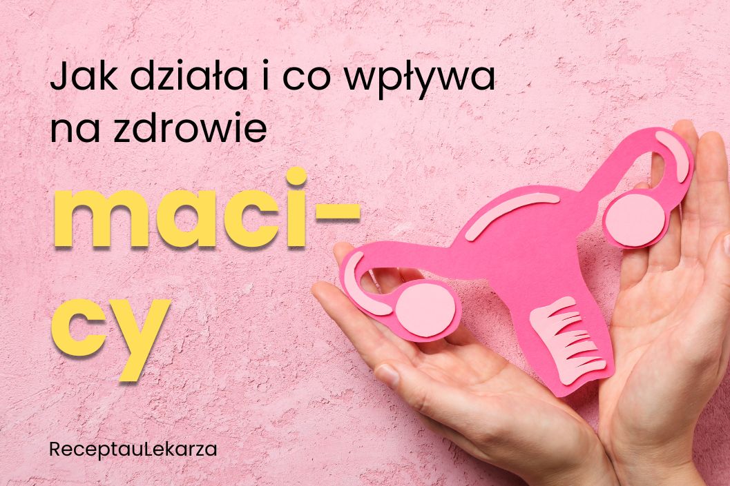 Macica – jak działa i co wpływa na jej zdrowie?