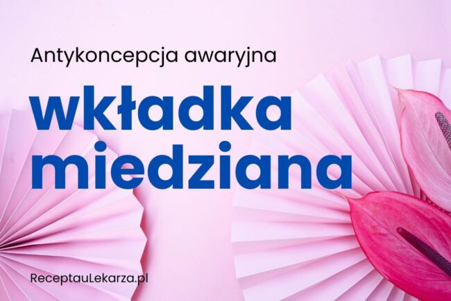 Wkładka miedziana jako metoda antykoncepcji awaryjnej